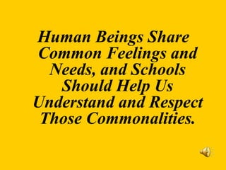 Human Beings Share
Common Feelings and
Needs, and Schools
Should Help Us
Understand and Respect
Those Commonalities.
 
