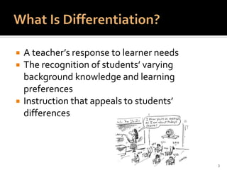 What Is Differentiation?A teacher’s response to learner needsThe recognition of students’ varying background knowledge and learning preferencesInstruction that appeals to students’ differences3
