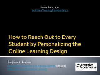 November 4, 2014 
Build Your Teaching Business Online 
Benjamin L. Stewart 
Universidad Autónoma de Aguascalientes (Mexico) 
http://about.me/benjamin_stewart 
 