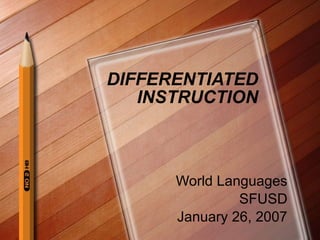 DIFFERENTIATED INSTRUCTION World Languages SFUSD January 26, 2007 