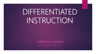 DIFFERENTIATED
INSTRUCTION
HARRIETTA A. MIRASOL
SECONDARY PRINCIPAL II
 