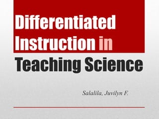 Differentiated
Instruction in
Teaching Science
Salalila, Juvilyn F.
 