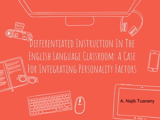 Differentiated Instruction In The
English Language Classroom: A Case
For Integrating Personality Factors
A. Najib Tuanany
 