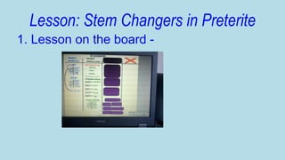 Lesson: Stem Changers in Preterite
1. Lesson on the board -

 