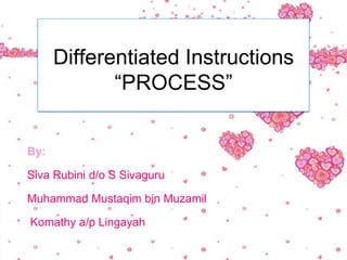 Differentiated Instructions
             “PROCESS”


By:

Siva Rubini d/o S Sivaguru

Muhammad Mustaqim bin Muzamil

Komathy a/p Lingayah
 