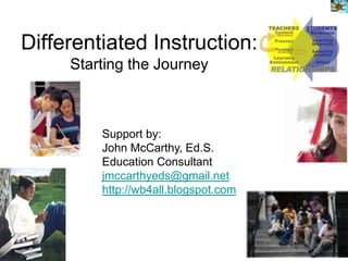 Differentiated Instruction:
     Starting the Journey



         Support by:
         John McCarthy, Ed.S.
         Education Consultant
         jmccarthyeds@gmail.net
         http://wb4all.blogspot.com
 
