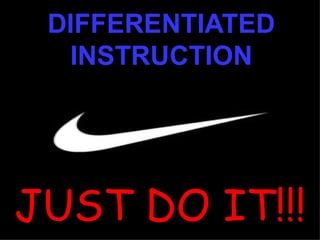 DIFFERENTIATED
INSTRUCTION
JUST DO IT!!!
JUST DO IT!!!
 