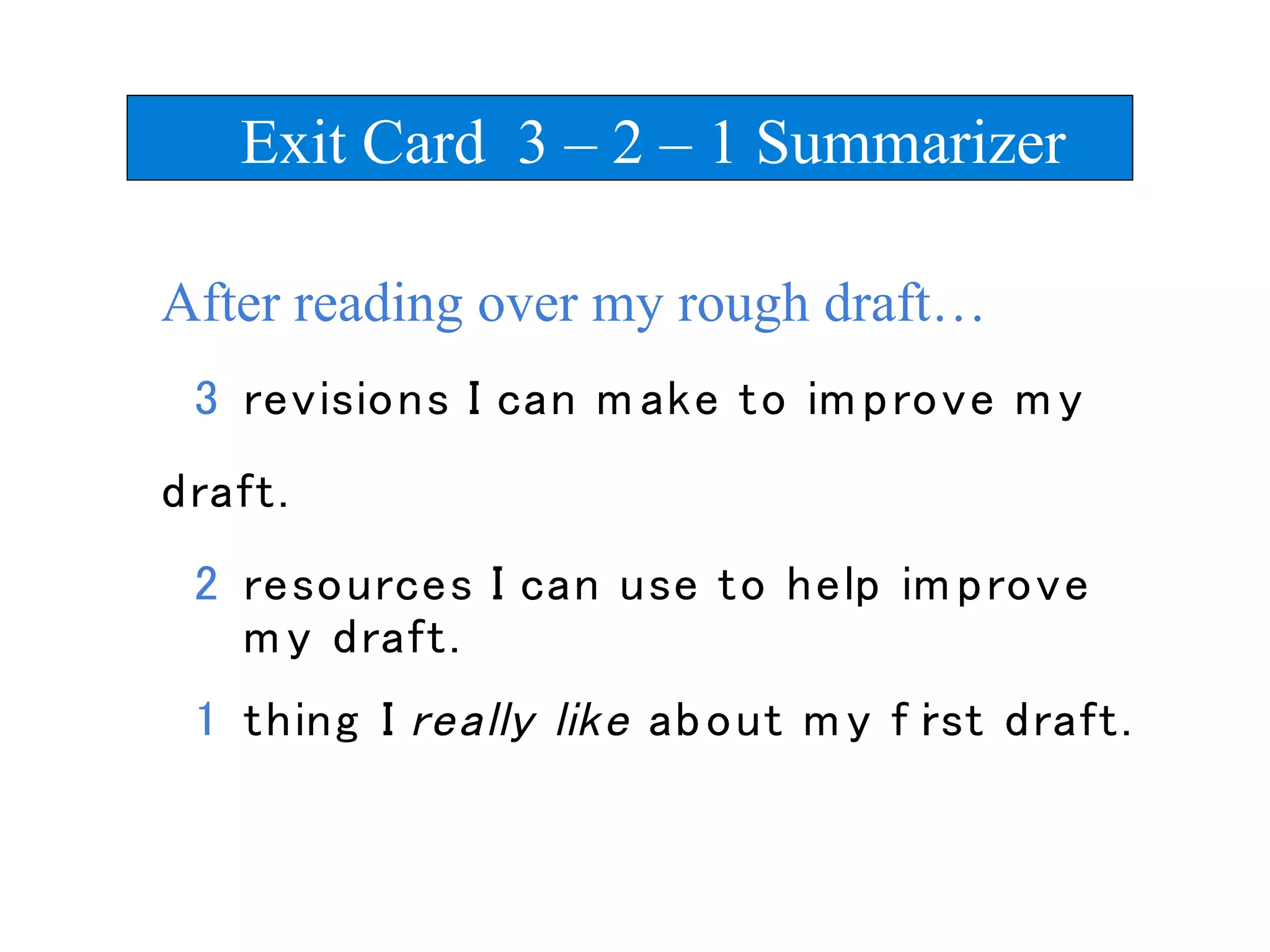 After reading over my rough draft…
Exit Card 3 – 2 – 1 Summarizer
 