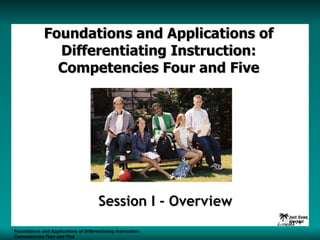Foundations and Applications of Differentiating Instruction: Competencies Four and Five Session I - Overview Foundations and Applications of Differentiating Instruction: Competencies Four and Five S1 -  