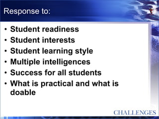Response to: Student readiness Student interests Student learning style Multiple intelligences Success for all students What is practical and what is doable 