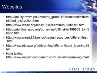 Websites http://faculty.rmwc.edu/mentor_grant/Differentiated/differentiated_instruction.htm http://www.weac.org/kids/1998-99/march99/differ2.htm http://pdonline.ascd.org/pd_online/diffinstr/el199909_tomlinson.html http://www.sresd.k12.mi.us/pages/resources/differentInstr.htm http://www.njpep.org/pd/learning/differentiated_learning.html Note taking:  http://www.englishcompanion.com/Tools/notemaking.html 