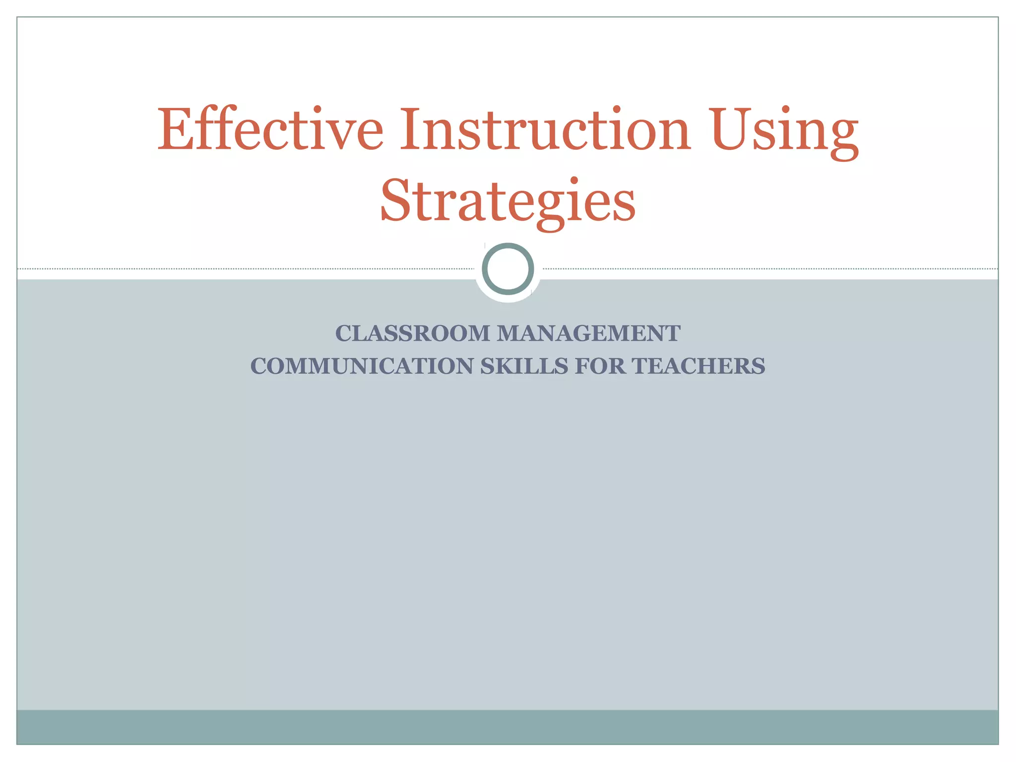 CLASSROOM MANAGEMENT
COMMUNICATION SKILLS FOR TEACHERS
Effective Instruction Using
Strategies
 