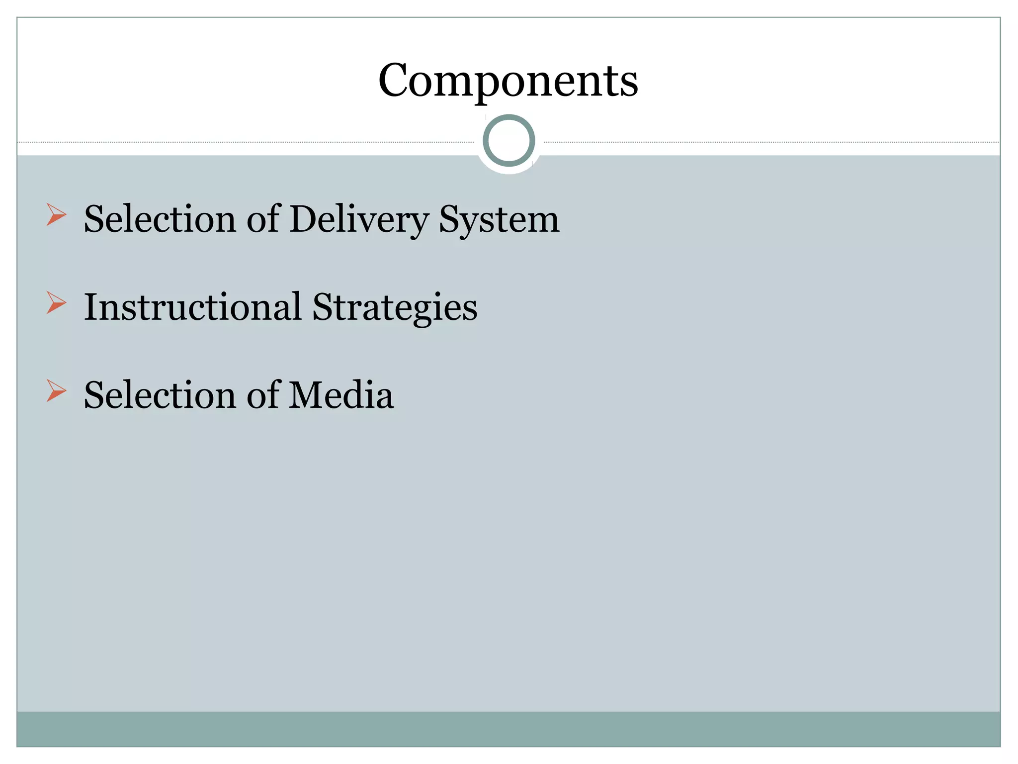 Components
 Selection of Delivery System
 Instructional Strategies
 Selection of Media
 