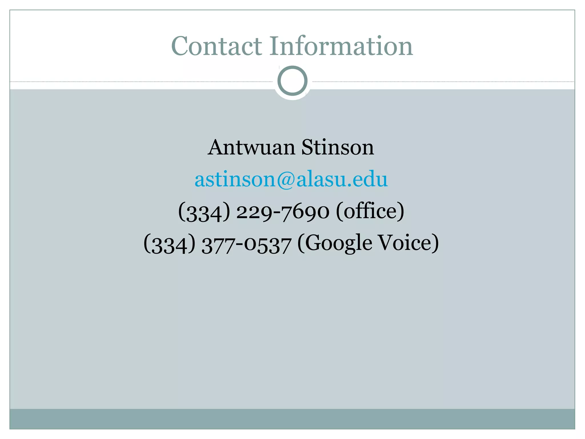Antwuan Stinson
astinson@alasu.edu
(334) 229-7690 (office)
(334) 377-0537 (Google Voice)
Contact Information
 