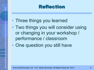 Reflection

• Three things you learned
• Two things you will consider using
  or changing in your workshop /
  performance...