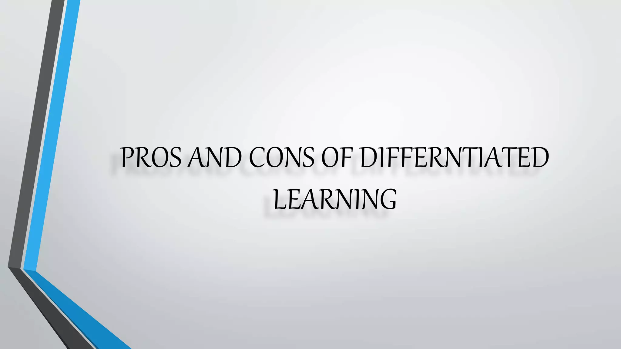 PROS AND CONS OF DIFFERNTIATED
LEARNING
 