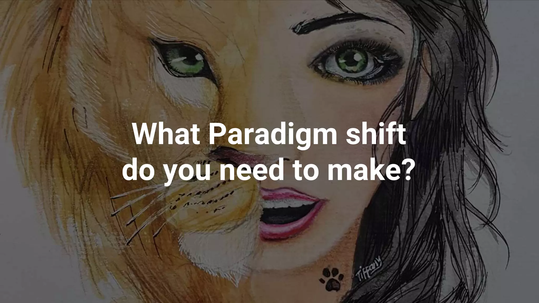 What Paradigm shift
do you need to make?
 