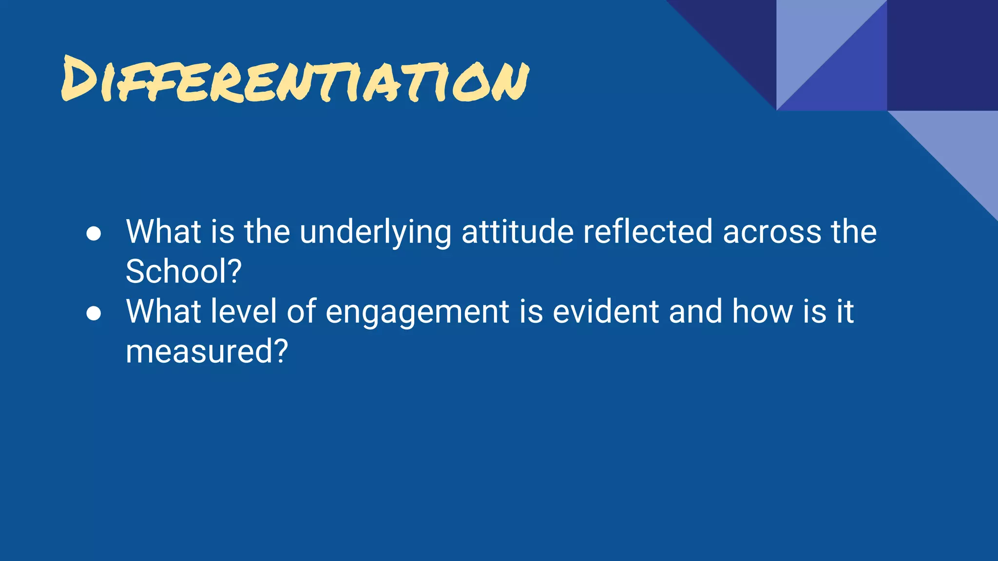 ● What is the underlying attitude reflected across the
School?
● What level of engagement is evident and how is it
measured?
Differentiation
 