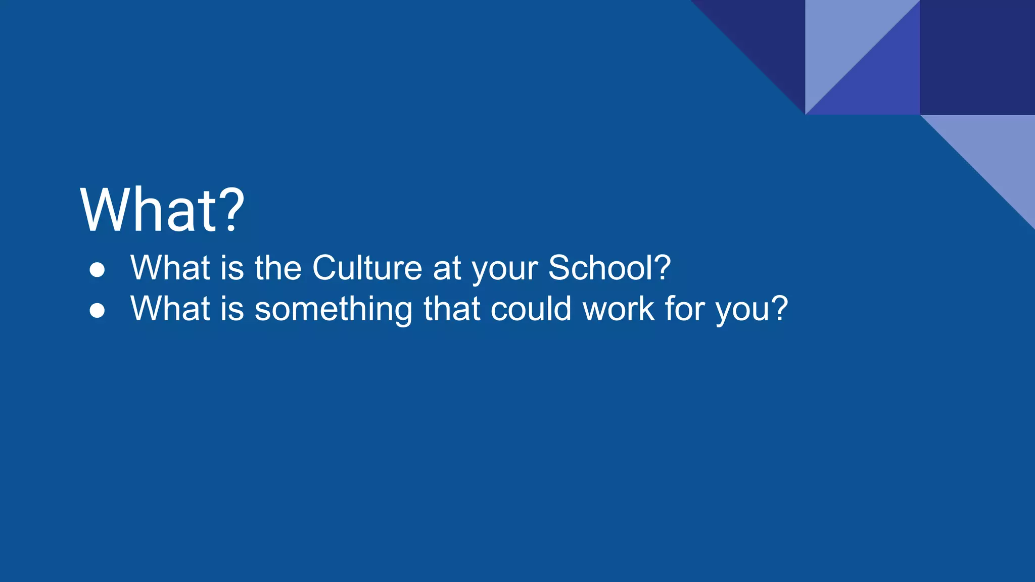 What?
● What is the Culture at your School?
● What is something that could work for you?
 