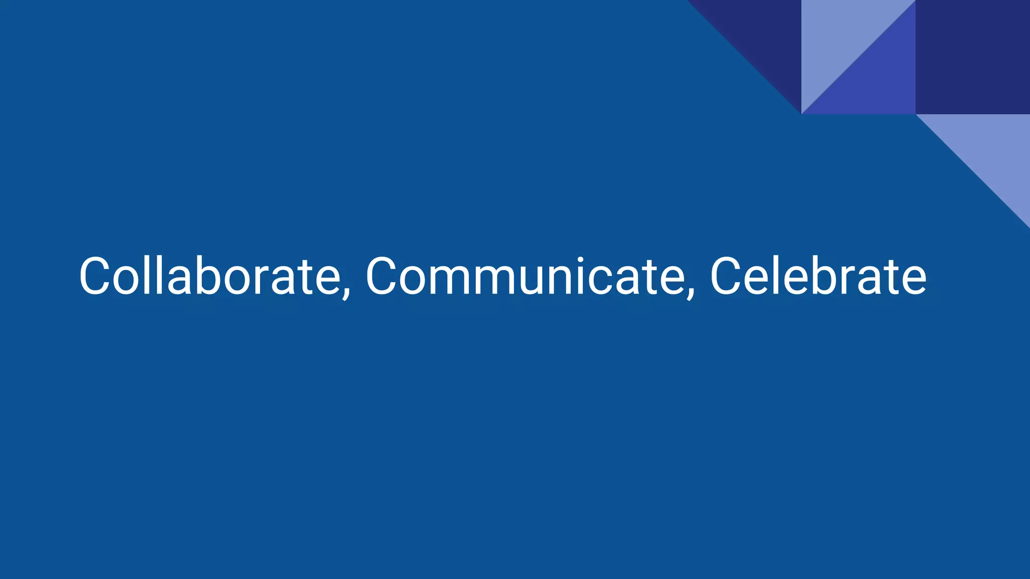 Collaborate, Communicate, Celebrate
 