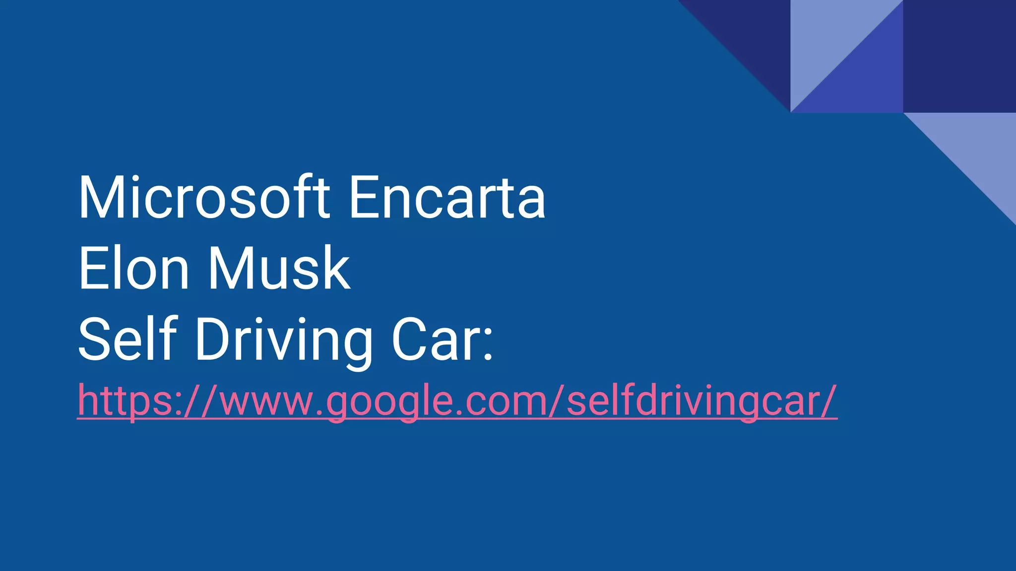 Microsoft Encarta
Elon Musk
Self Driving Car:
https://www.google.com/selfdrivingcar/
 