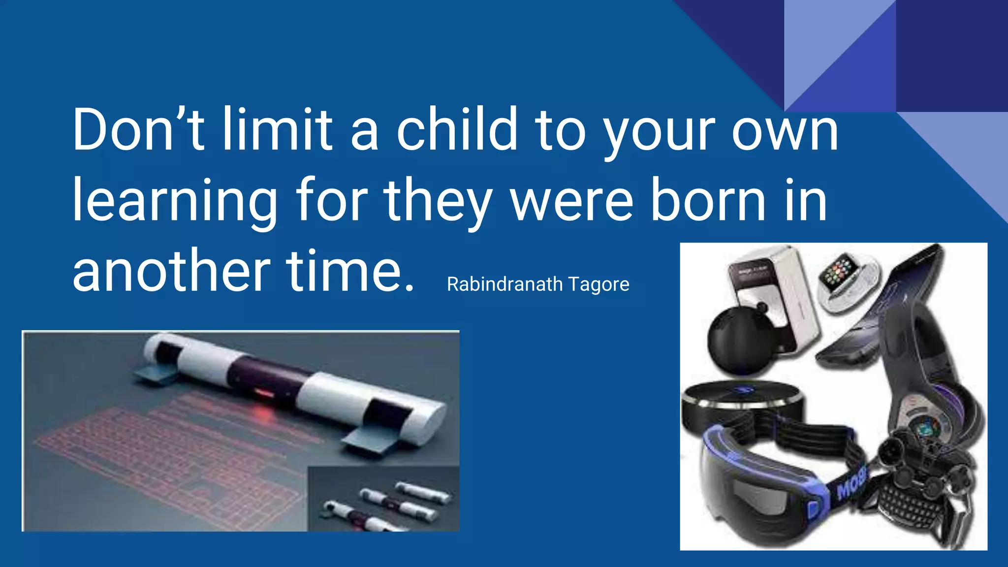 Don’t limit a child to your own
learning for they were born in
another time. Rabindranath Tagore
 