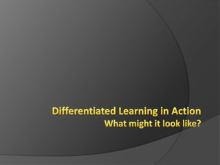 Differentiated Learning in ActionWhat might it look like? 