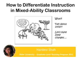 How to Differentiate Instruction in Mixed-Ability Classrooms What? Talk about unfair! Let’s make some changes…. 
