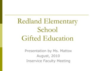 Redland Elementary School Gifted Education Presentation by Ms. Mattox August, 2010 Inservice Faculty Meeting 