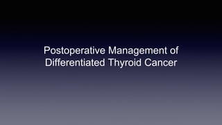 Postoperative Management of
Differentiated Thyroid Cancer
 