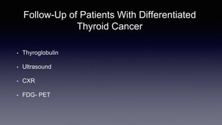 Follow-Up of Patients With Differentiated
Thyroid Cancer
• Thyroglobulin
• Ultrasound
• CXR
• FDG- PET
 