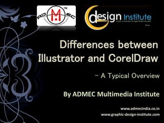 Differences between 
Illustrator and CorelDraw 
- A Typical Overview 
By ADMEC Multimedia Institute 
www.admecindia.co.in 
www.graphic-design-institute.com 
 
