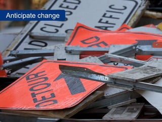 Anticipate change
www.flickr.com/photos/mwichary/3246110827
 