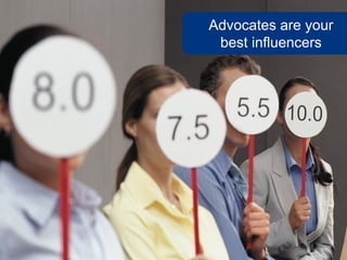 Advocates are your
best influencers
 