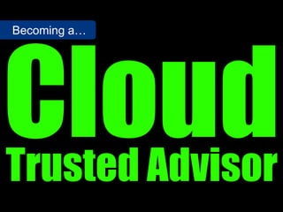 Trusted Advisor
Becoming a…
 
