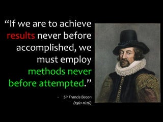 14
“If we are to achieve
results never before
accomplished, we
must employ
methods never
before attempted.”
- Sir Francis Bacon
- Sir Francis Bacon (1561-1626)
 