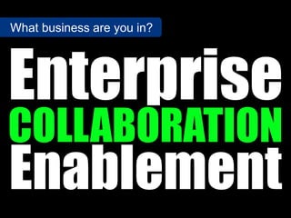 Enterprise
COLLABORATION
Enablement
What business are you in?
 