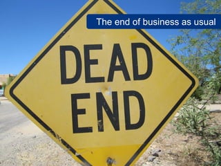 The end of business as usual
www.flickr.com/photos/vek/4665924239
 