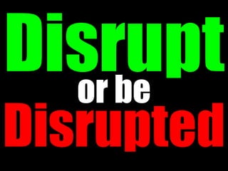 or be
Disrupted
 