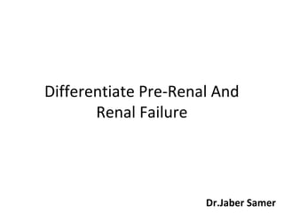Differentiate Pre-Renal And
Renal Failure
Dr.Jaber Samer
 