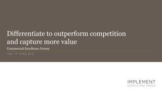 Differentiate to outperform competition
and capture more value
Oslo, 11th of May 2016
Commercial Excellence Forum
 