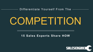 15 Sales Experts Share HOW
Differentiate Yourself From The
COMPETITION
 