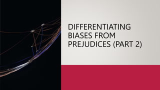 DIFFERENTIATING
BIASES FROM
PREJUDICES (PART 2)
 
