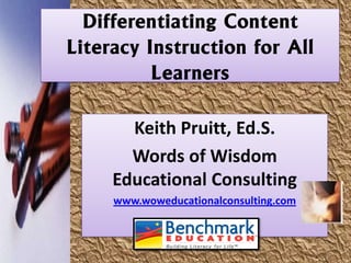 Differentiating Content
Literacy Instruction for All
          Learners

       Keith Pruitt, Ed.S.
       Words of Wisdom
     Educational Consulting
     www.woweducationalconsulting.com
 