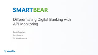 Differentiating Digital Banking with
API Monitoring
Denis Goodwin
John Lucania
Saoirse Hinksmon
 