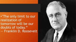 •"The only limit to our
realization of
tomorrow will be our
doubts of today.“
— Franklin D. Roosevelt
 