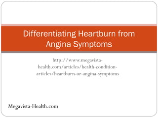 http://www.megavista-health.com/articles/health-condition-articles/heartburn-or-angina-symptoms Differentiating Heartburn from Angina Symptoms Megavista-Health.com 