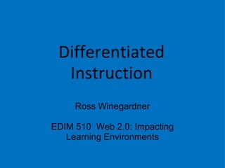 Differentiated Instruction Ross Winegardner EDIM 510  Web 2.0: Impacting Learning Environments 
