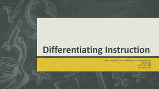 Differentiating Instruction
April Goodlin, Cynthia Fikree, and Jason Fisher
MTE/533
July 28, 2014
Dr. Sylvia Hill
 