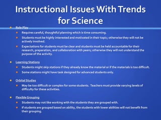 Instructional Issues With Trends 
for Science 
 Role Play 
 Requires careful, thoughtful planning which is time consumin...